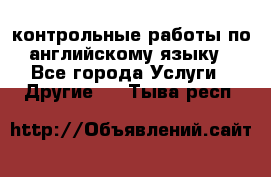 контрольные работы по английскому языку - Все города Услуги » Другие   . Тыва респ.